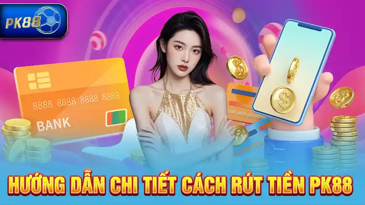 Hướng dẫn chi tiết cách rút tiền PK88 