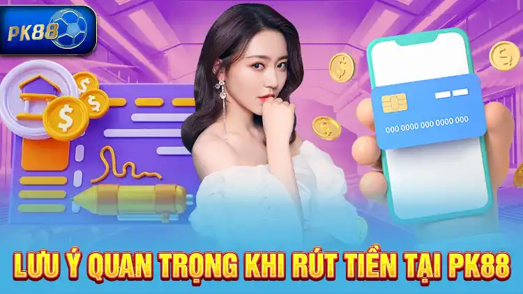 Lưu ý quan trọng khi rút tiền tại PK88