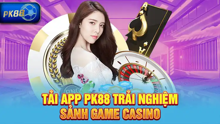 Tải app PK88 trải nghiệm sảnh game casino