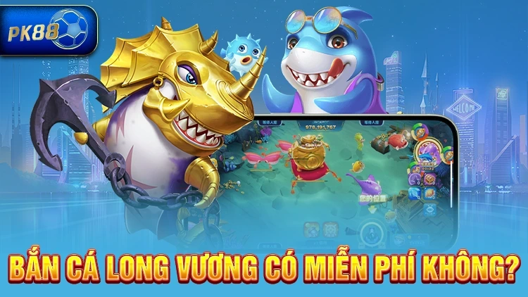 Bắn cá Long Vương có miễn phí không