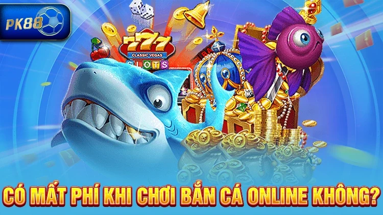 Bắn cá online có mất phí không?