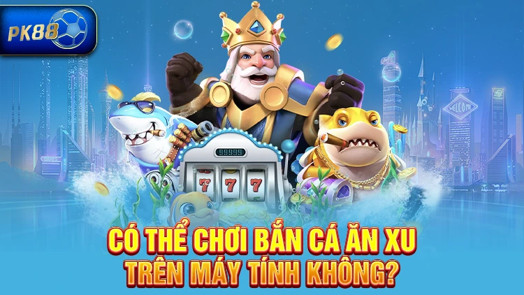 Bắn cá ăn xu trên máy tính