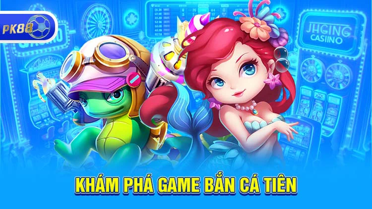 Khám phá game bắn cá tiên